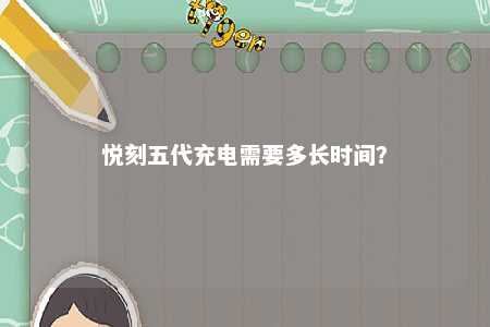 悦刻五代充电需要多长时间？ 
